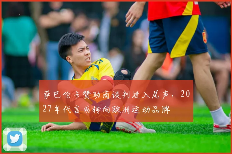 萨巴伦卡赞助商谈判进入尾声，2027年代言或转向欧洲运动品牌