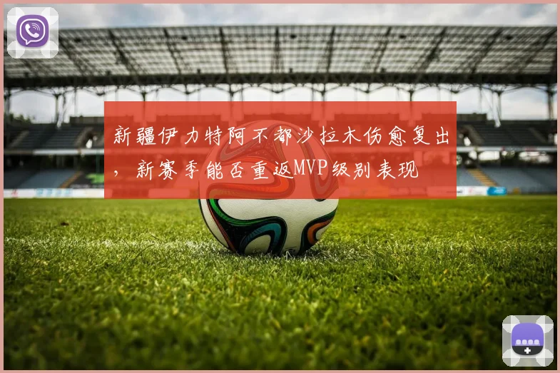新疆伊力特阿不都沙拉木伤愈复出,新赛季能否重返MVP级别表现