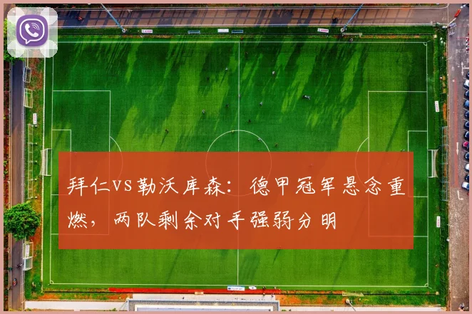 拜仁vs勒沃库森：德甲冠军悬念重燃，两队剩余对手强弱分明