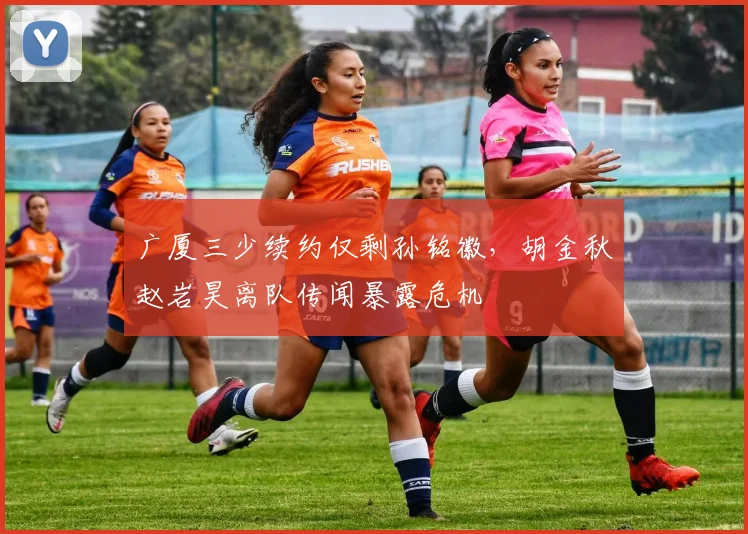 广厦三少续约仅剩孙铭徽,胡金秋赵岩昊离队传闻暴露危机