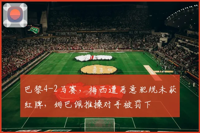 巴黎4-2马赛，梅西遭恶意犯规未获红牌，姆巴佩推搡对手被罚下