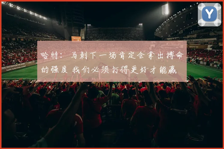 哈特：马刺下一场肯定会拿出搏命的强度 我们必须打得更好才能赢