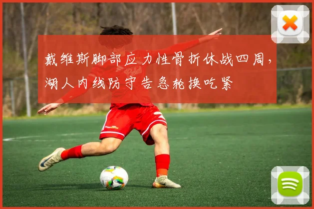 戴维斯脚部应力性骨折休战四周,湖人内线防守告急轮换吃紧